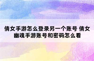 倩女手游怎么登录另一个账号 倩女幽魂手游账号和密码怎么看